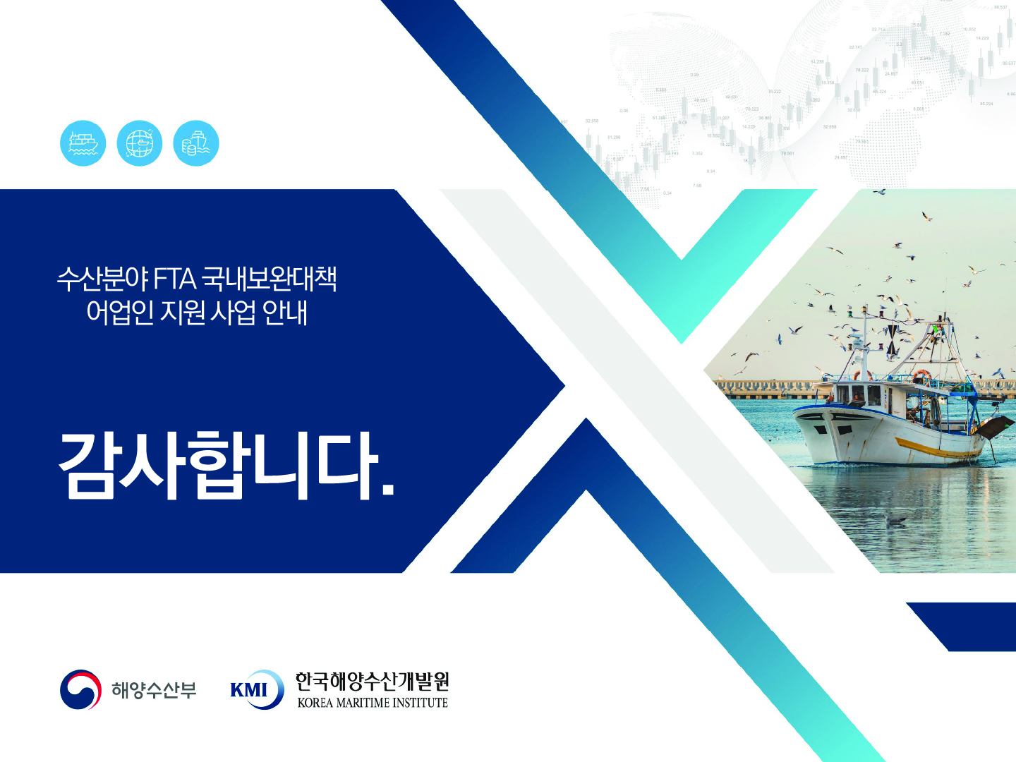 수산분야 FTA 국내보완대책 어업인 지원 사업 안내 감사합니다. 해양수산부 KMI 한국해양수산개발원 KOREA MARITIME INSTITUTE