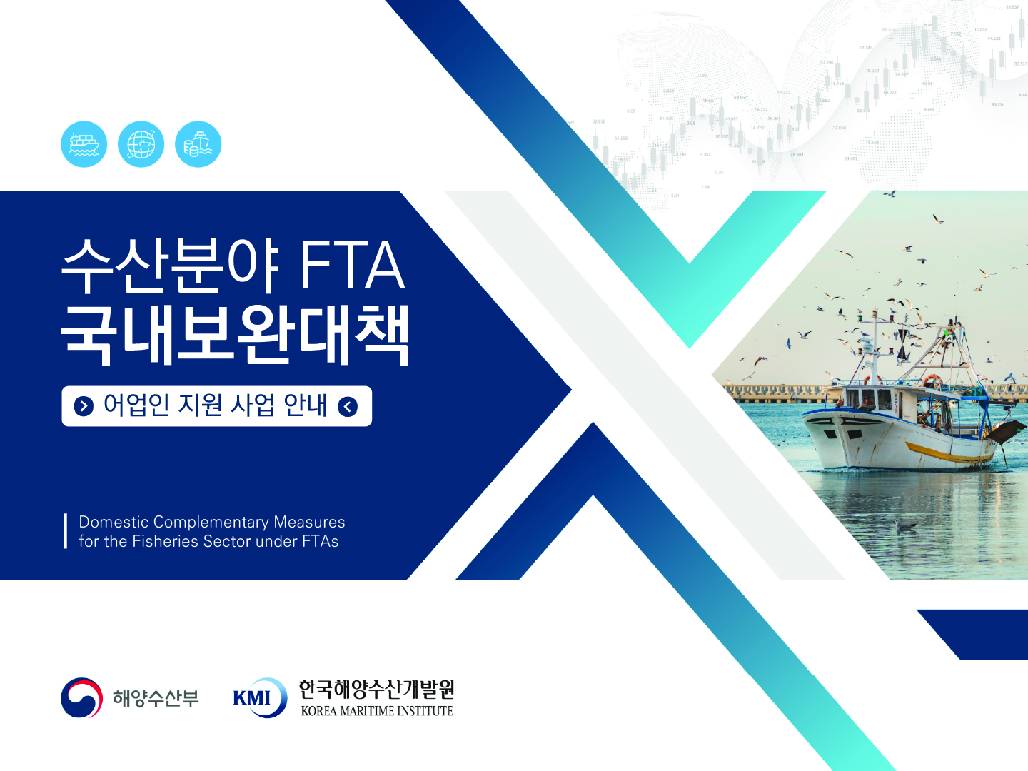 수산분야 FTA 국내보완대책 어업인 지원 사업 안내 Domestic Complementary Measures for the Fisheries Sector under FTAs 해양수산부 KMI FTA 한국해양수산개발원 KOREA MARITIME INSTITUTE