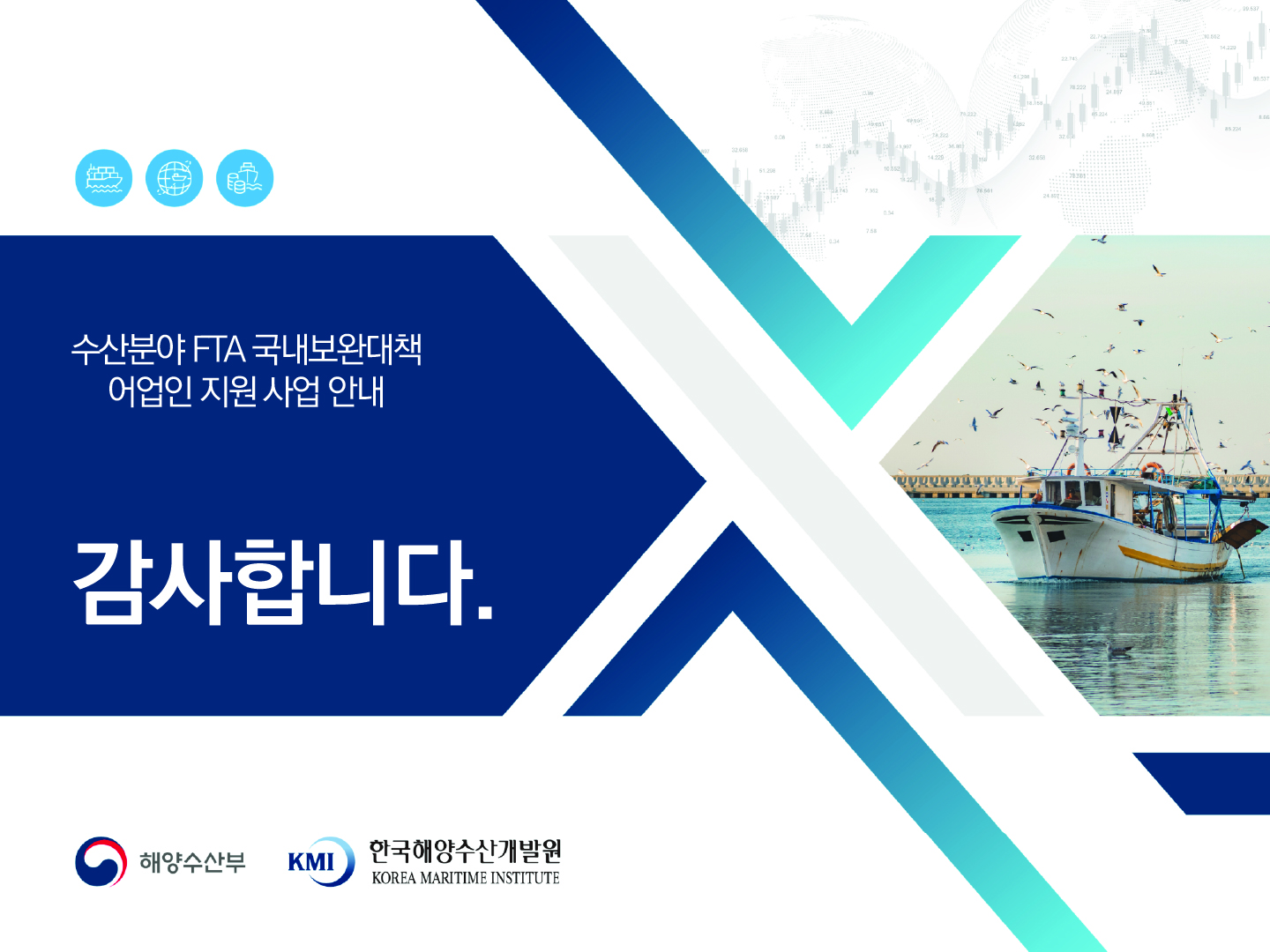 수산분야 FTA 국내보완대책 어업인 지원 사업 안내 감사합니다. 해양수산부 KMI 한국해양수산개발원 KOREA MARITIME INSTITUTE